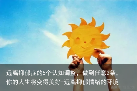 远离抑郁症的5个认知调整，做到任意2条，你的人生将变得美好-远离抑郁情绪的环境