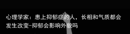 心理学家：患上抑郁症的人，长相和气质都会发生改变-抑郁会影响外貌吗