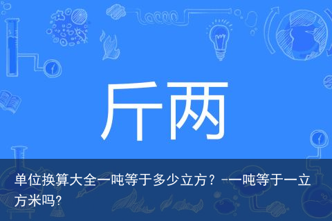 单位换算大全一吨等于多少立方？-一吨等于一立方米吗?
