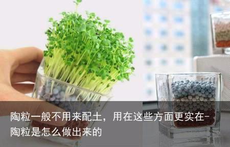 陶粒一般不用来配土，用在这些方面更实在-陶粒是怎么做出来的