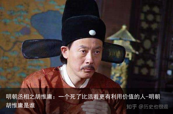 明朝丞相之胡惟庸：一个死了比活着更有利用价值的人-明朝胡惟庸是谁