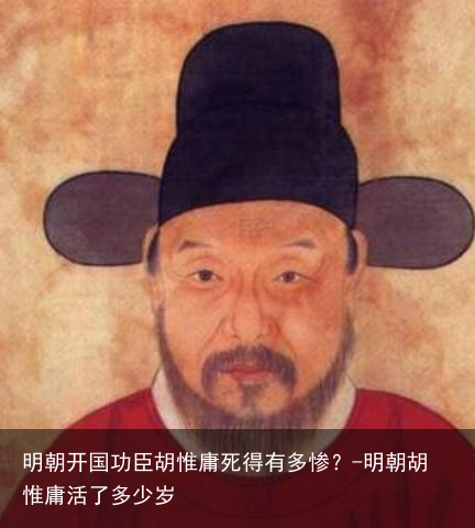 明朝开国功臣胡惟庸死得有多惨？-明朝胡惟庸活了多少岁