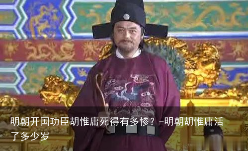 明朝开国功臣胡惟庸死得有多惨？-明朝胡惟庸活了多少岁