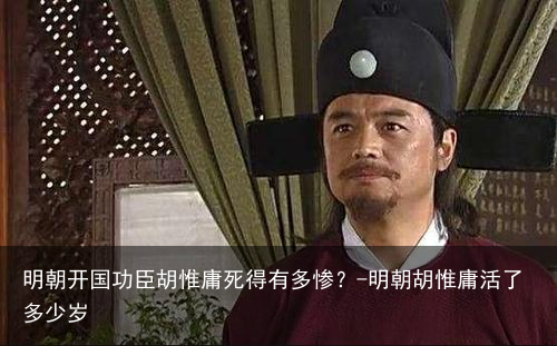 明朝开国功臣胡惟庸死得有多惨？-明朝胡惟庸活了多少岁