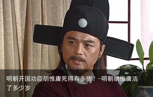 明朝开国功臣胡惟庸死得有多惨？-明朝胡惟庸活了多少岁