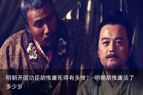 明朝开国功臣胡惟庸死得有多惨？-明朝胡惟庸活了多少岁