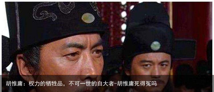 胡惟庸：权力的牺牲品，不可一世的自大者-胡惟庸死得冤吗