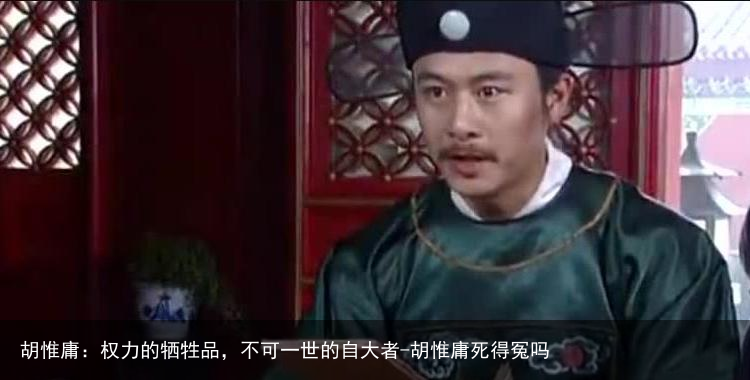 胡惟庸：权力的牺牲品，不可一世的自大者-胡惟庸死得冤吗