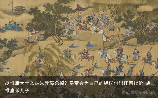 胡惟庸为什么被朱元璋杀掉？皇帝会为自己的错误付出任何代价-胡惟庸杀儿子