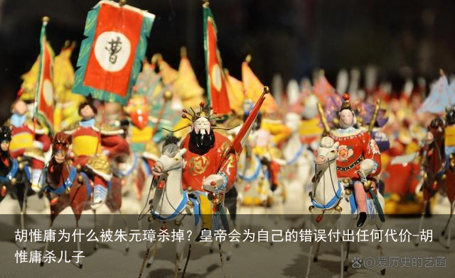 胡惟庸为什么被朱元璋杀掉？皇帝会为自己的错误付出任何代价-胡惟庸杀儿子