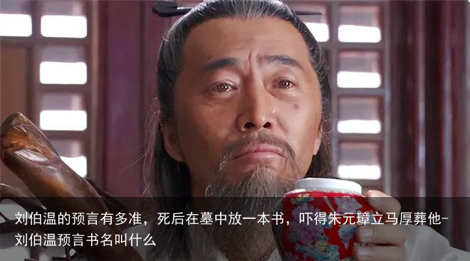 刘伯温的预言有多准，死后在墓中放一本书，吓得朱元璋立马厚葬他-刘伯温预言书名叫什么