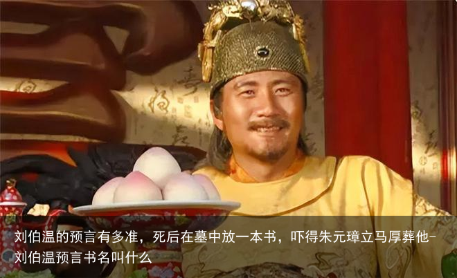 刘伯温的预言有多准，死后在墓中放一本书，吓得朱元璋立马厚葬他-刘伯温预言书名叫什么