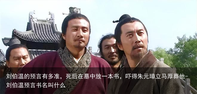 刘伯温的预言有多准，死后在墓中放一本书，吓得朱元璋立马厚葬他-刘伯温预言书名叫什么