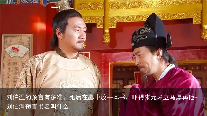 刘伯温的预言有多准，死后在墓中放一本书，吓得朱元璋立马厚葬他-刘伯温预言书名叫什么