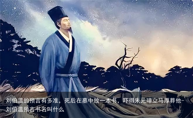 刘伯温的预言有多准，死后在墓中放一本书，吓得朱元璋立马厚葬他-刘伯温预言书名叫什么
