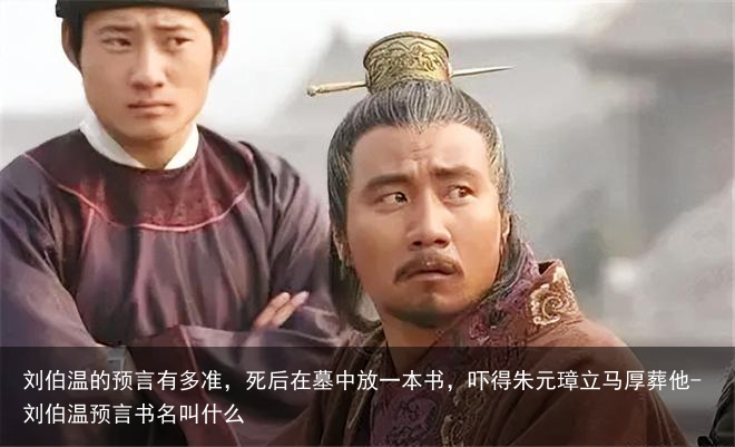 刘伯温的预言有多准，死后在墓中放一本书，吓得朱元璋立马厚葬他-刘伯温预言书名叫什么