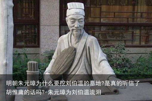明朝朱元璋为什么要挖刘伯温的墓地?是真的听信了胡惟庸的话吗?-朱元璋为刘伯温流泪