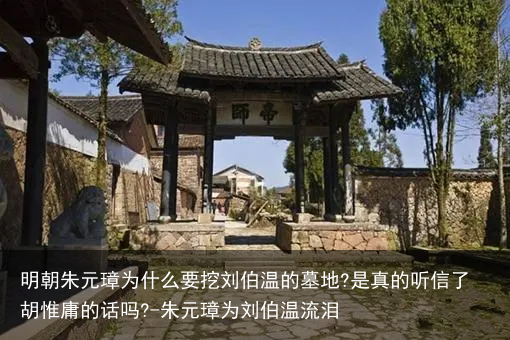 明朝朱元璋为什么要挖刘伯温的墓地?是真的听信了胡惟庸的话吗?-朱元璋为刘伯温流泪