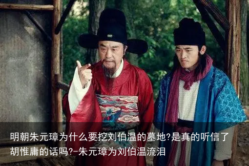 明朝朱元璋为什么要挖刘伯温的墓地?是真的听信了胡惟庸的话吗?-朱元璋为刘伯温流泪