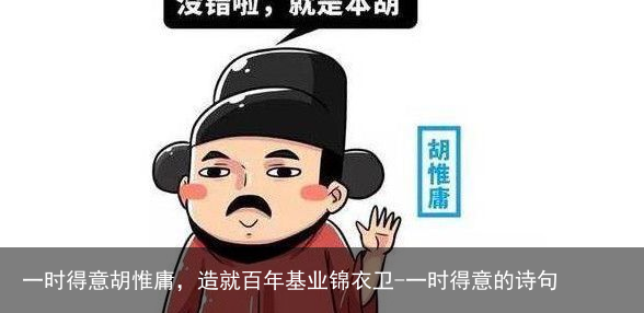 一时得意胡惟庸，造就百年基业锦衣卫-一时得意的诗句