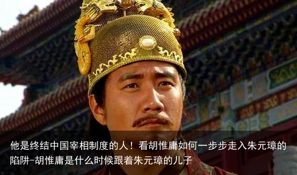 他是终结中国宰相制度的人！看胡惟庸如何一步步走入朱元璋的陷阱-胡惟庸是什么时候跟着朱元璋的儿子