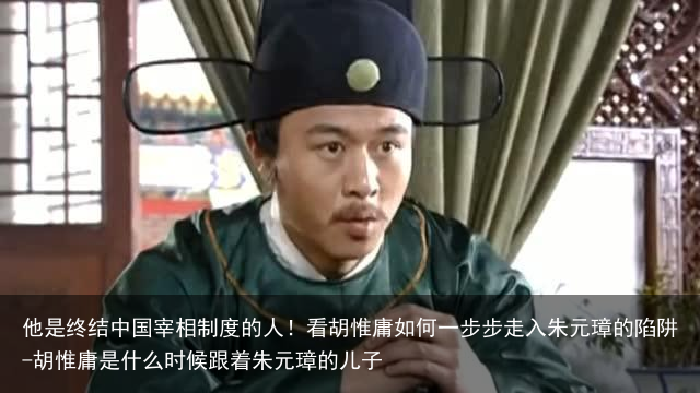 他是终结中国宰相制度的人！看胡惟庸如何一步步走入朱元璋的陷阱-胡惟庸是什么时候跟着朱元璋的儿子