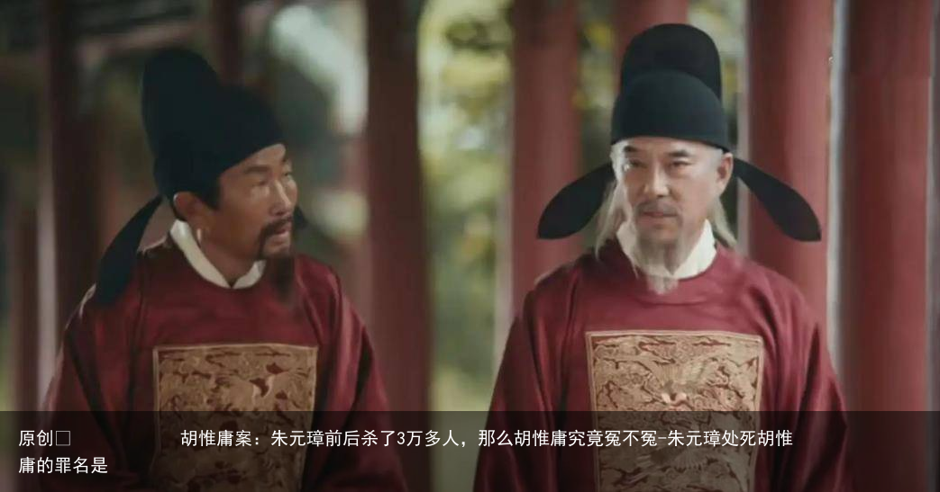 胡惟庸案：朱元璋前后杀了3万多人，那么胡惟庸究竟冤不冤