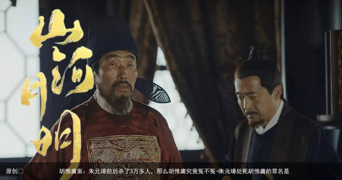 胡惟庸案：朱元璋前后杀了3万多人，那么胡惟庸究竟冤不冤