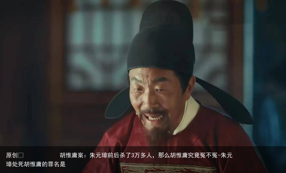 胡惟庸案：朱元璋前后杀了3万多人，那么胡惟庸究竟冤不冤