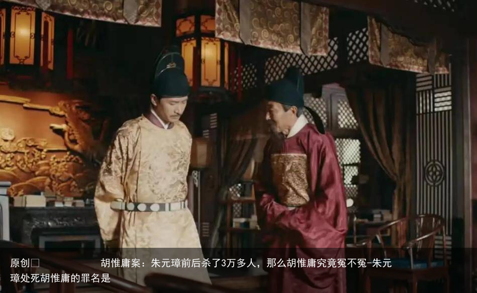 胡惟庸案：朱元璋前后杀了3万多人，那么胡惟庸究竟冤不冤