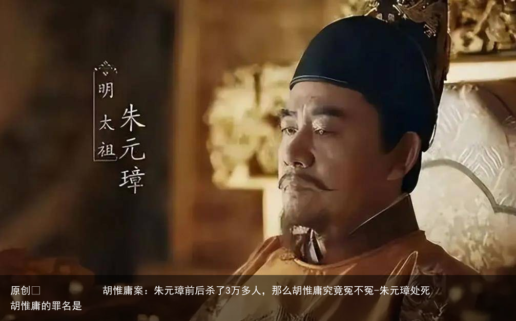 胡惟庸案：朱元璋前后杀了3万多人，那么胡惟庸究竟冤不冤