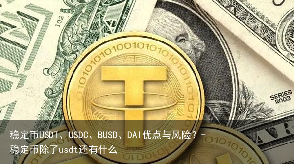 稳定币USDT、USDC、BUSD、DAI优点与风险？-稳定币除了usdt还有什么