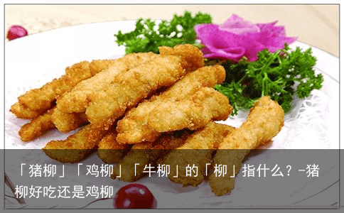 「猪柳」「鸡柳」「牛柳」的「柳」指什么？-猪柳好吃还是鸡柳