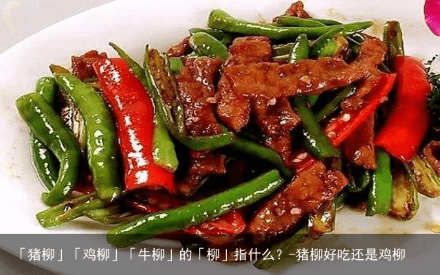 「猪柳」「鸡柳」「牛柳」的「柳」指什么？-猪柳好吃还是鸡柳