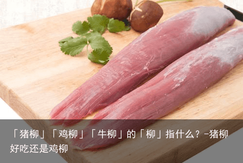「猪柳」「鸡柳」「牛柳」的「柳」指什么？-猪柳好吃还是鸡柳