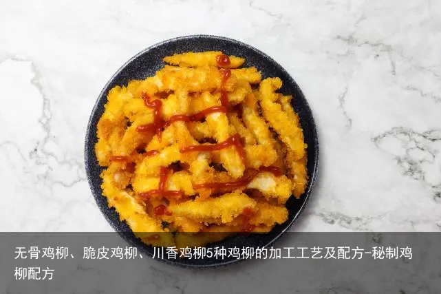 无骨鸡柳、脆皮鸡柳、川香鸡柳5种鸡柳的加工工艺及配方-秘制鸡柳配方