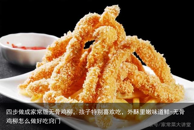 四步做成家常版无骨鸡柳，孩子特别喜欢吃，外酥里嫩味道鲜-无骨鸡柳怎么做好吃窍门