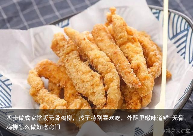 四步做成家常版无骨鸡柳，孩子特别喜欢吃，外酥里嫩味道鲜-无骨鸡柳怎么做好吃窍门