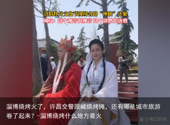 淄博烧烤火了，许昌交警跟喊烧烤摊，还有哪些城市旅游卷了起来？-淄博烧烤什么地方最火