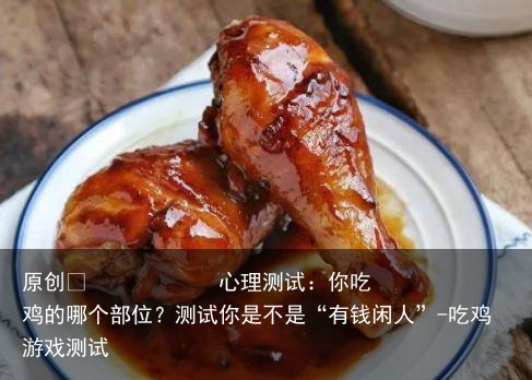 心理测试：你吃鸡的哪个部位？测试你是不是“有钱闲人”