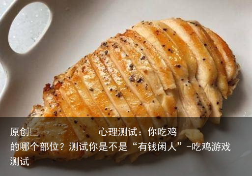 心理测试：你吃鸡的哪个部位？测试你是不是“有钱闲人”