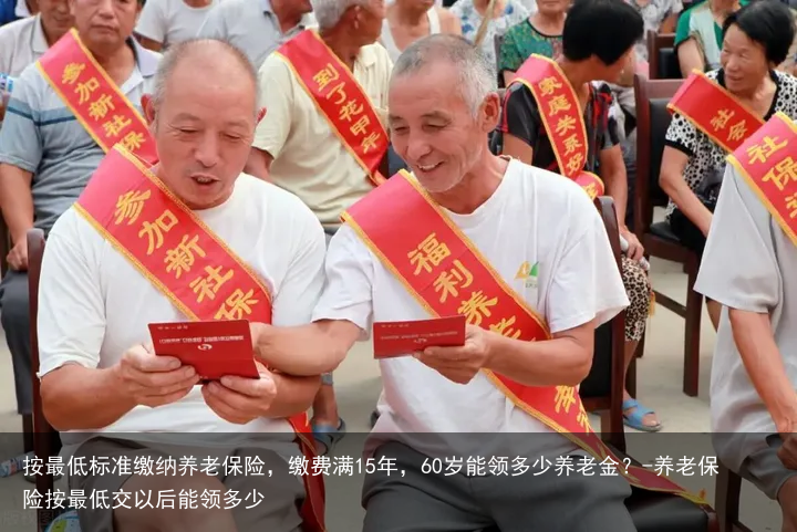 按最低标准缴纳养老保险，缴费满15年，60岁能领多少养老金？-养老保险按最低交以后能领多少