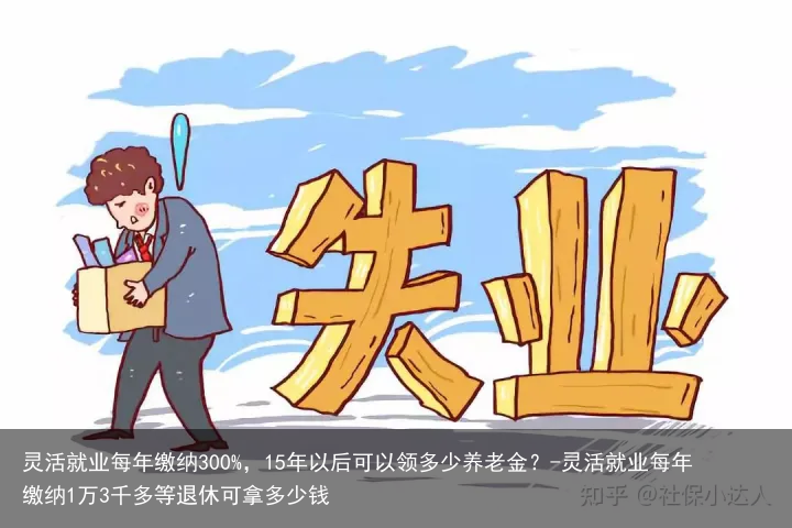灵活就业每年缴纳300%，15年以后可以领多少养老金？-灵活就业每年缴纳1万3千多等退休可拿多少钱