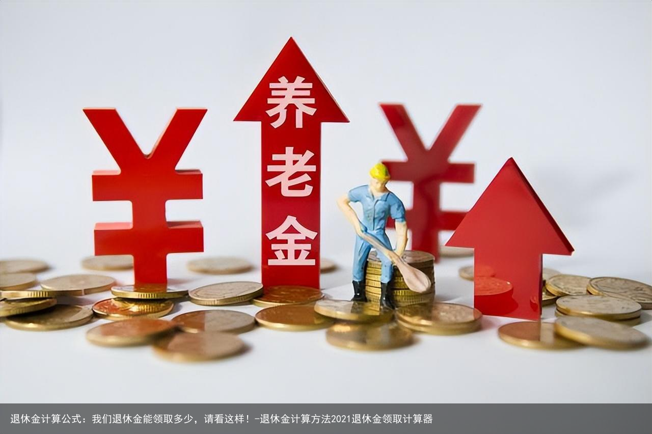 退休金计算公式：我们退休金能领取多少，请看这样！-退休金计算方法2021退休金领取计算器
