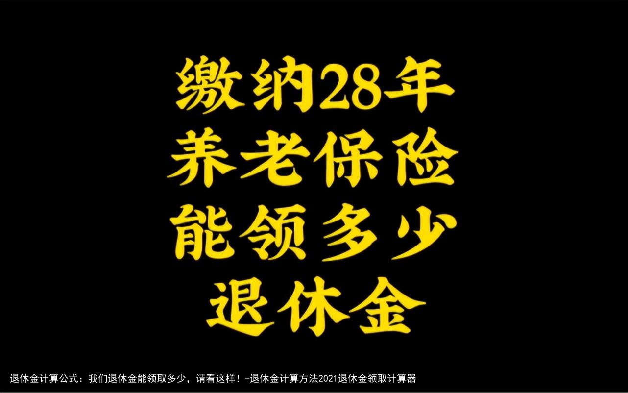 退休金计算公式：我们退休金能领取多少，请看这样！-退休金计算方法2021退休金领取计算器