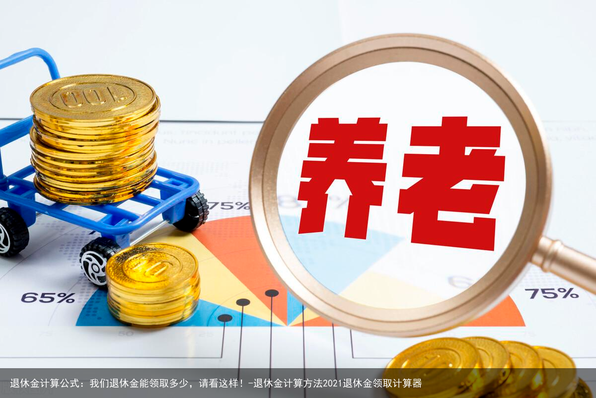 退休金计算公式：我们退休金能领取多少，请看这样！-退休金计算方法2021退休金领取计算器