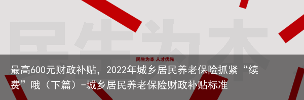 最高600元财政补贴，2022年城乡居民养老保险抓紧“续费”哦（下篇）-城乡居民养老保险财政补贴标准