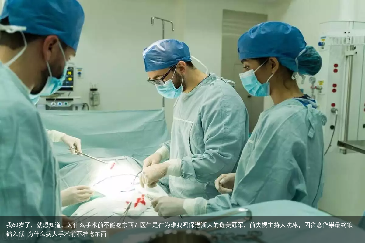 我60岁了，就想知道，为什么手术前不能吃东西？医生是在为难我吗-为什么病人手术前不准吃东西