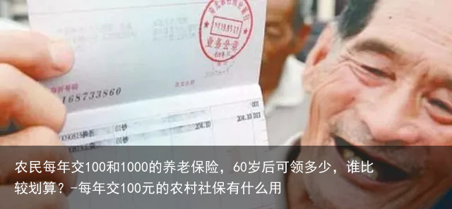 农民每年交100和1000的养老保险，60岁后可领多少，谁比较划算？-每年交100元的农村社保有什么用
