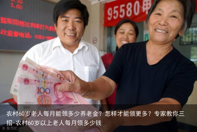 农村60岁老人每月能领多少养老金？怎样才能领更多？专家教你三招-农村60岁以上老人每月领多少钱
